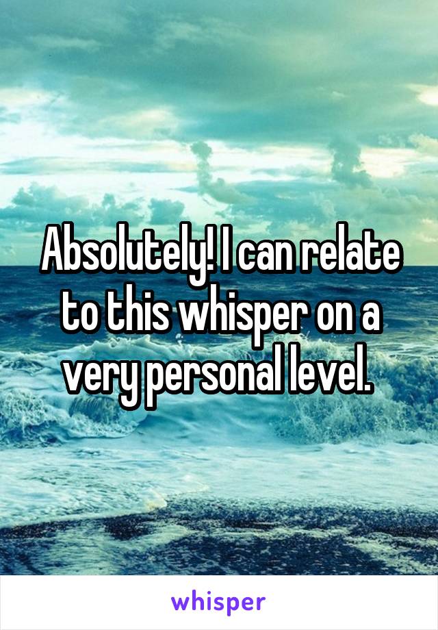 Absolutely! I can relate to this whisper on a very personal level. 