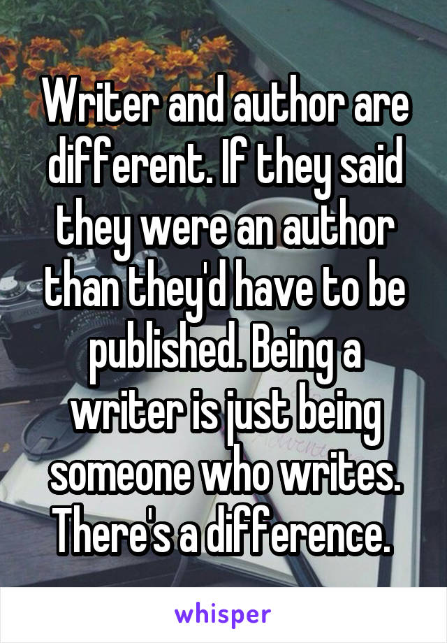 Writer and author are different. If they said they were an author than they'd have to be published. Being a writer is just being someone who writes. There's a difference. 