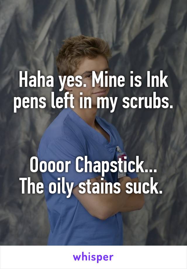 Haha yes. Mine is Ink pens left in my scrubs. 

Oooor Chapstick... The oily stains suck. 