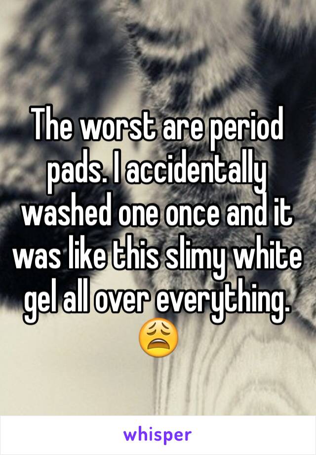 The worst are period pads. I accidentally washed one once and it was like this slimy white gel all over everything. 😩 