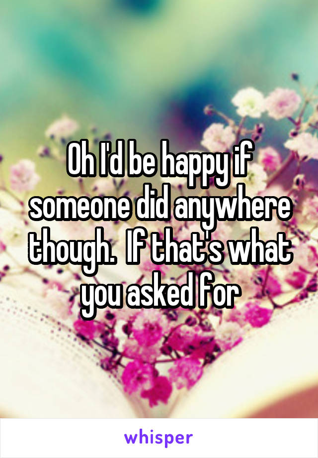 Oh I'd be happy if someone did anywhere though.  If that's what you asked for