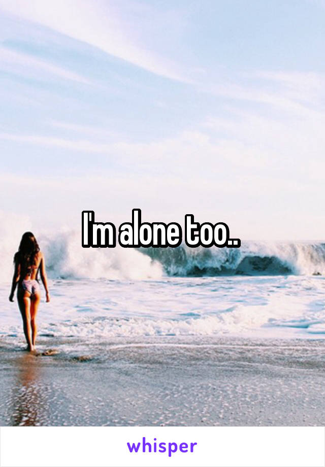 I'm alone too.. 