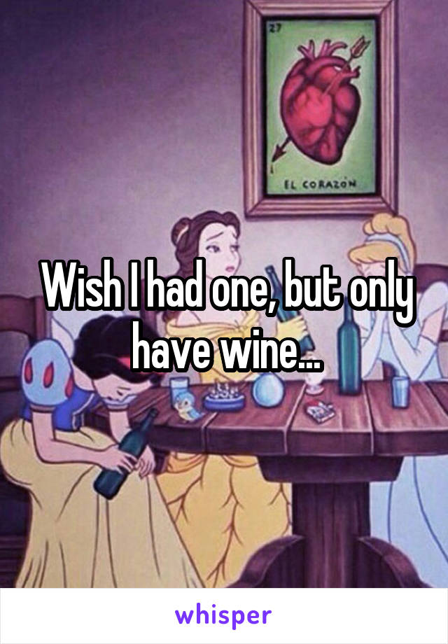 Wish I had one, but only have wine...