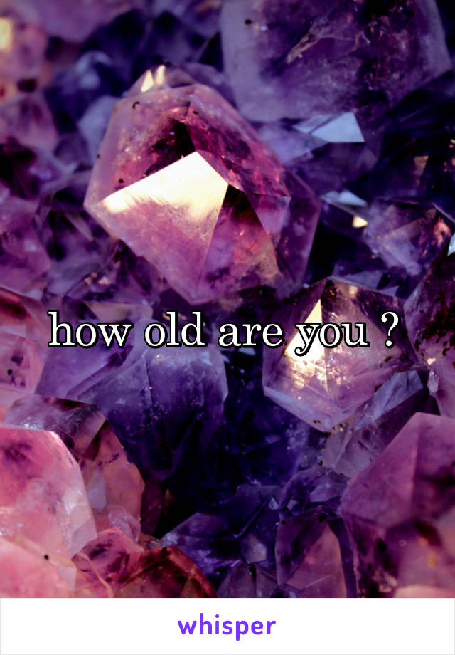 how old are you ? 