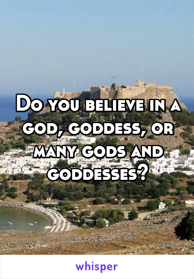 Do you believe in a god, goddess, or many gods and goddesses?