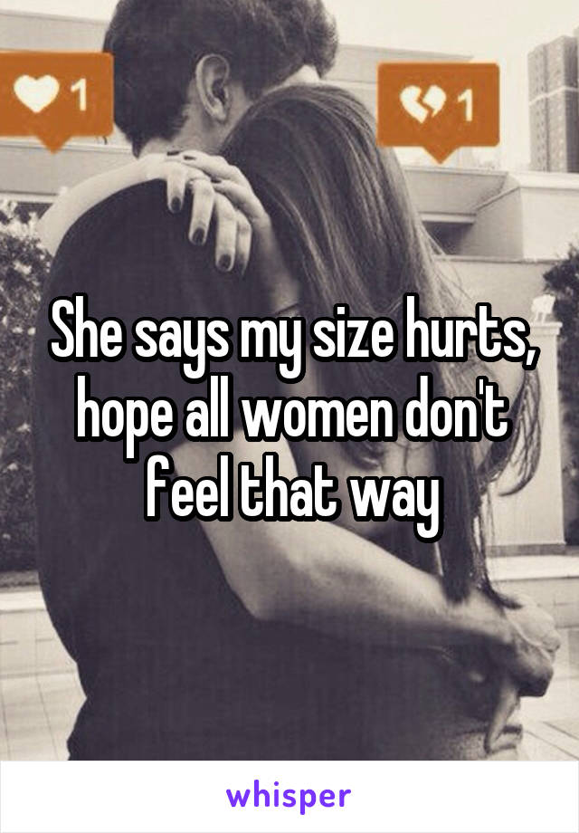 She says my size hurts, hope all women don't feel that way