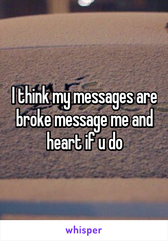I think my messages are broke message me and heart if u do