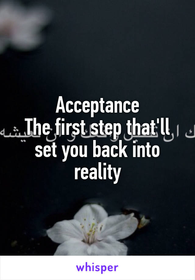 Acceptance
The first step that'll set you back into reality