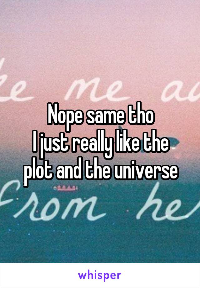 Nope same tho
I just really like the plot and the universe