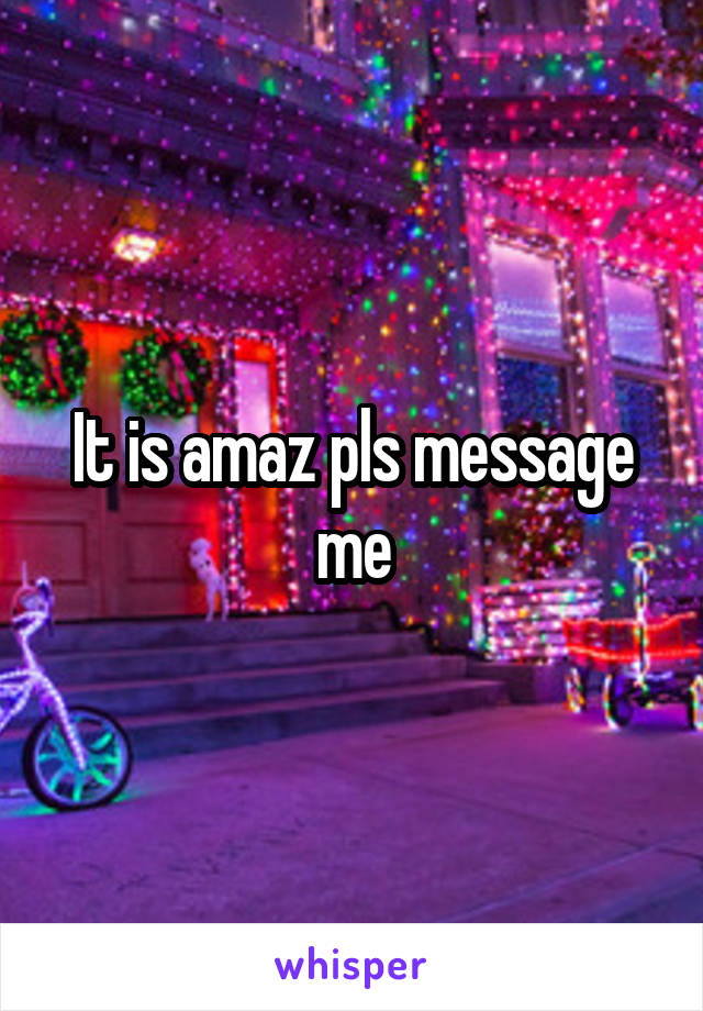 It is amaz pls message me