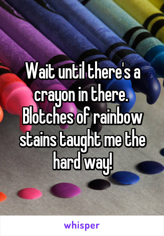 Wait until there's a crayon in there.  Blotches of rainbow stains taught me the hard way!