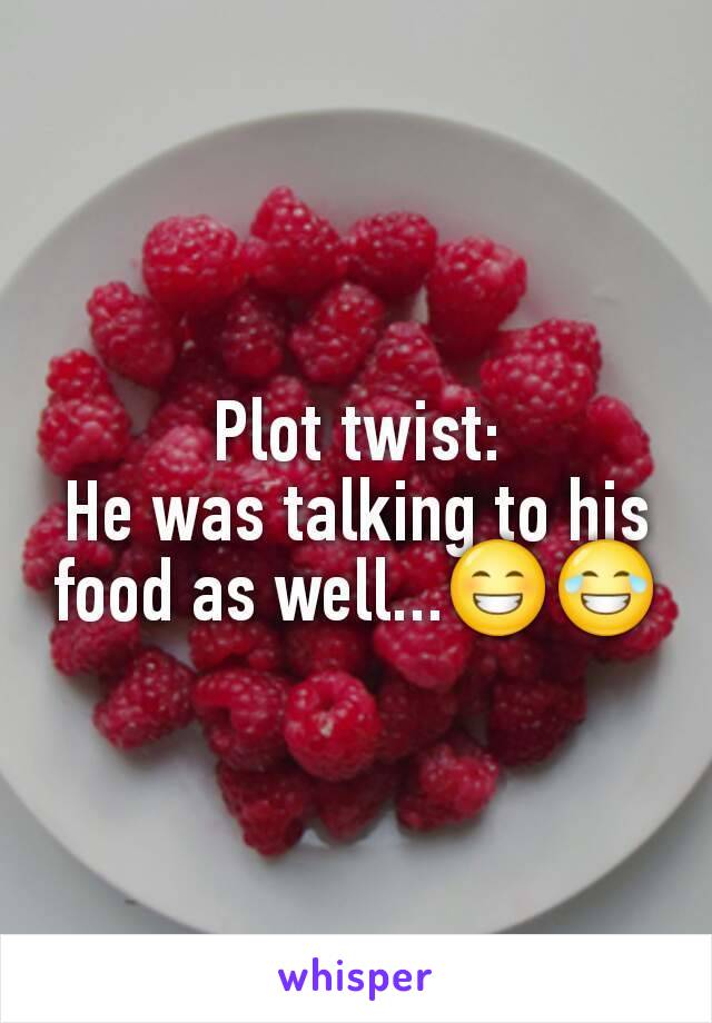 Plot twist:
He was talking to his food as well...😁😂