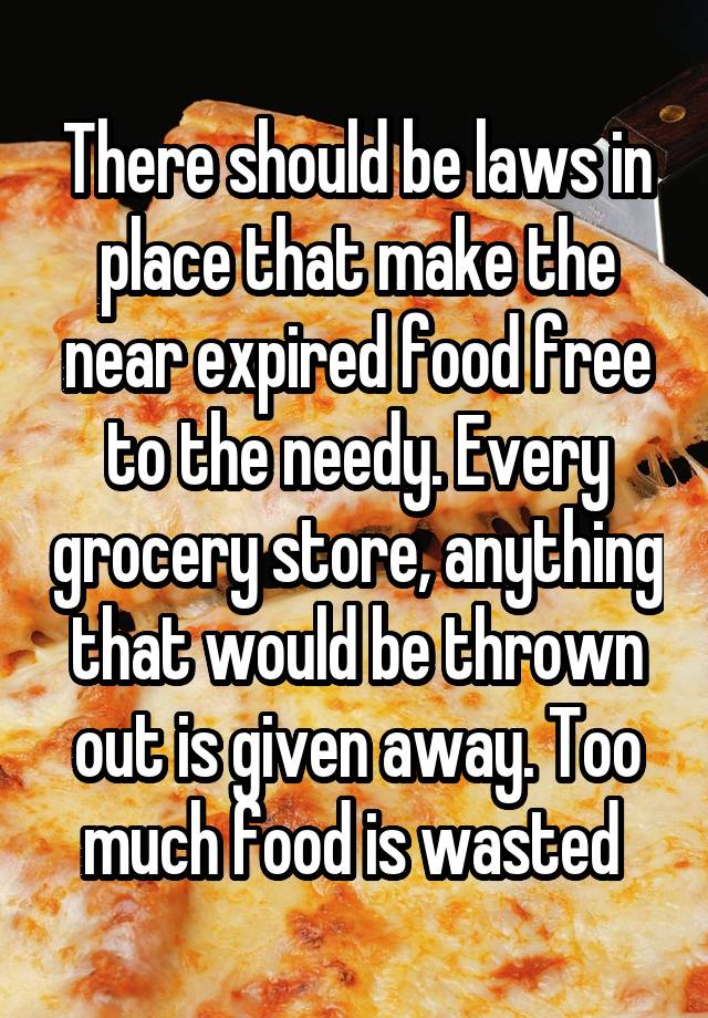 There should be laws in place that make the near expired food free to ...