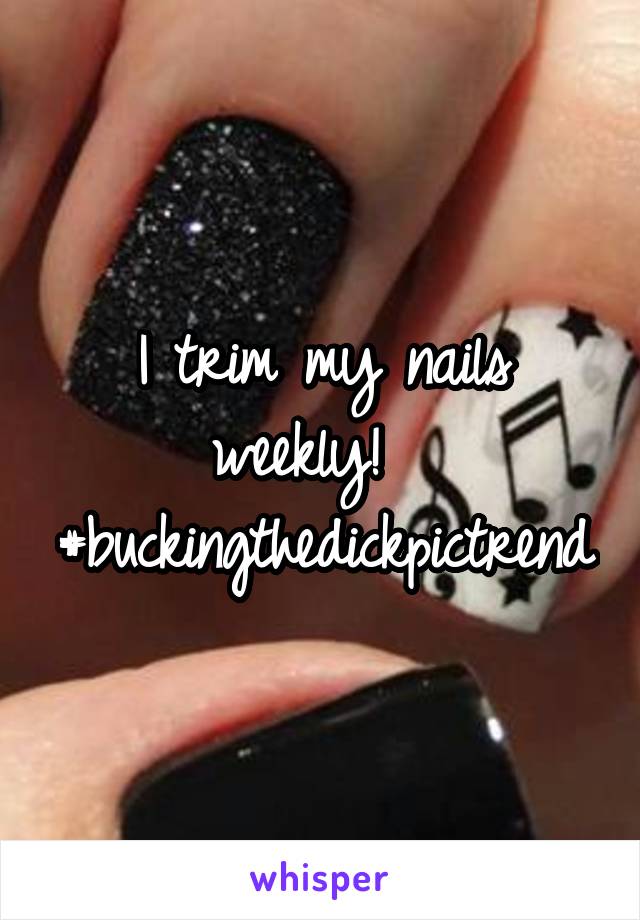 I trim my nails weekly!   #buckingthedickpictrend