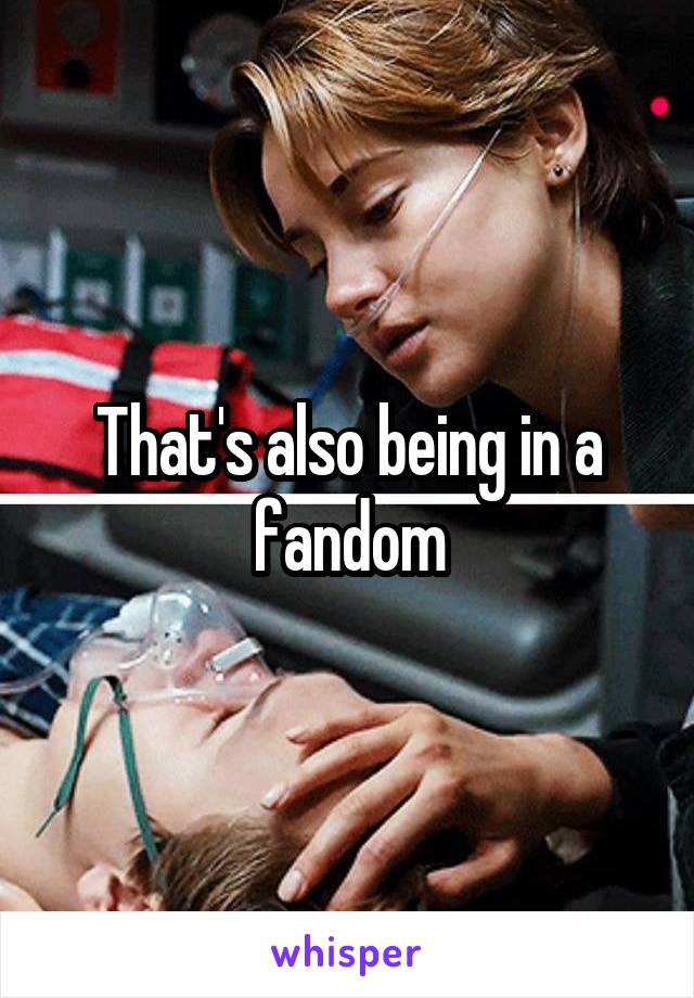 That's also being in a fandom