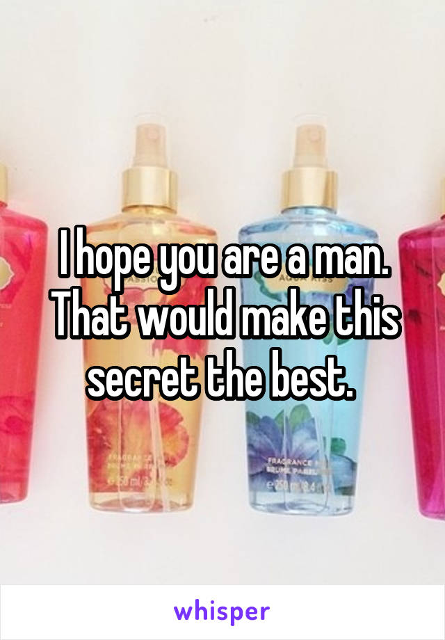 I hope you are a man. That would make this secret the best. 