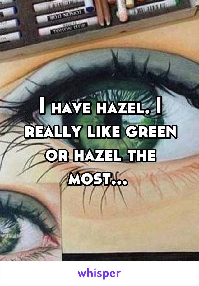 I have hazel. I really like green or hazel the most... 