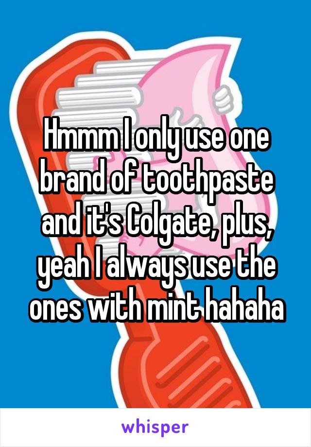 Hmmm I only use one brand of toothpaste and it's Colgate, plus, yeah I always use the ones with mint hahaha