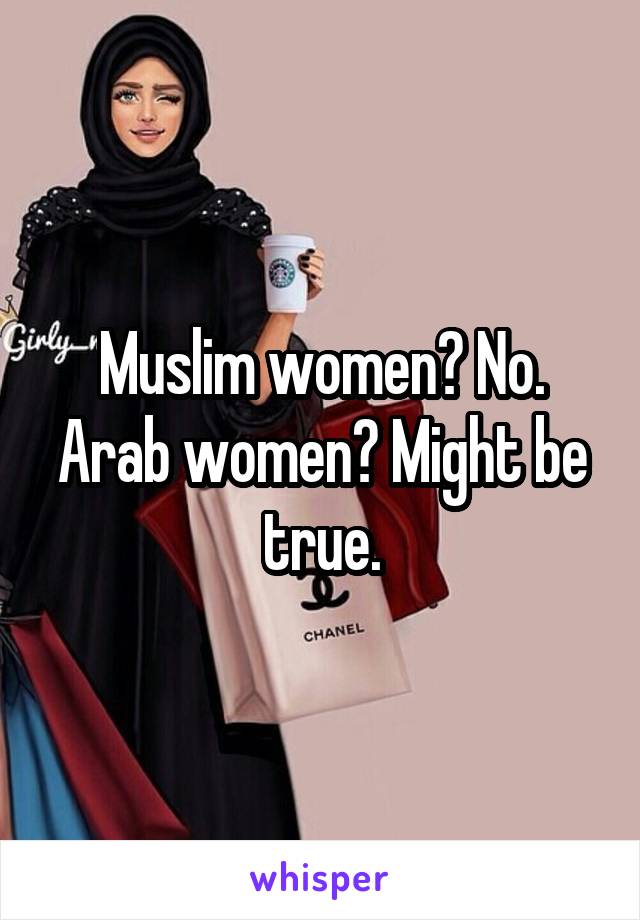 Muslim women? No. Arab women? Might be true.