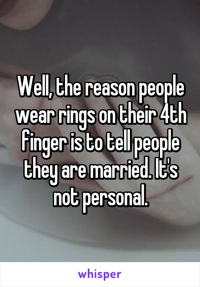 Well, the reason people wear rings on their 4th finger is to tell people they are married. It's not personal.