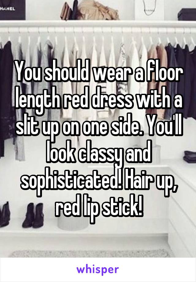 You should wear a floor length red dress with a slit up on one side. You'll look classy and sophisticated! Hair up, red lip stick!