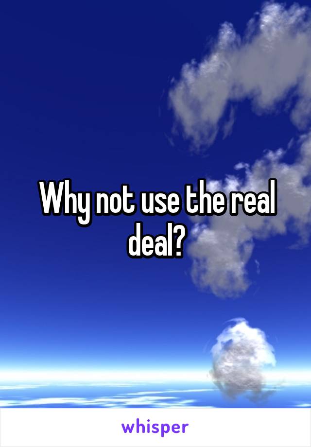 Why not use the real deal?