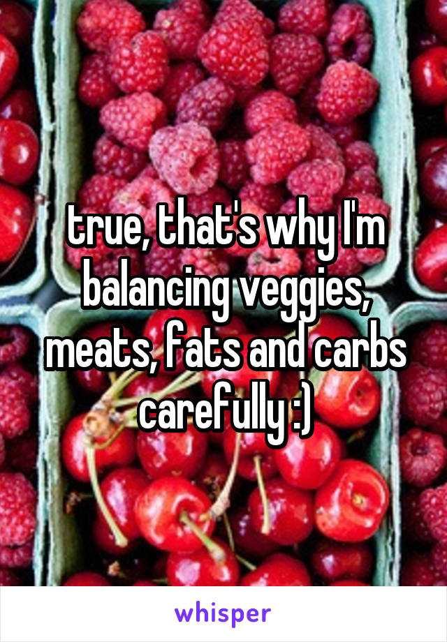 true, that's why I'm balancing veggies, meats, fats and carbs carefully :)