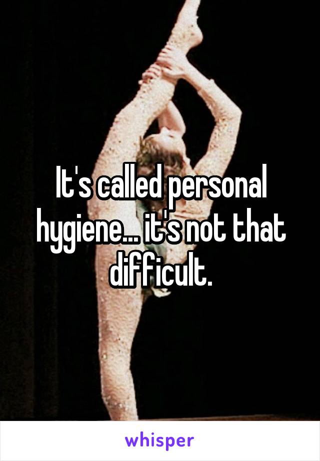 It's called personal hygiene... it's not that difficult.