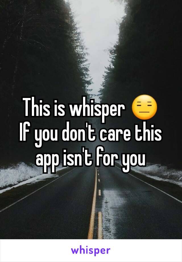 This is whisper 😑
If you don't care this app isn't for you