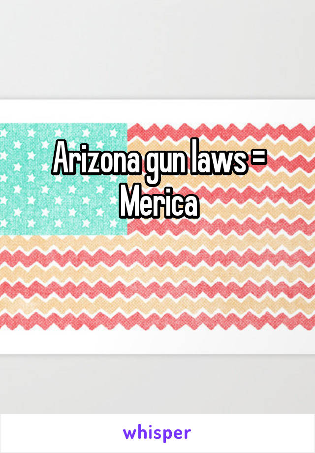 Arizona gun laws = Merica

