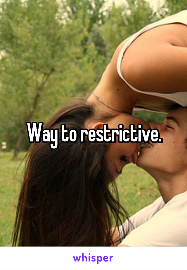 Way to restrictive.