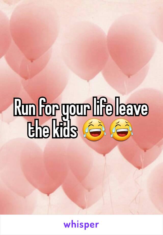 Run for your life leave the kids 😂😂