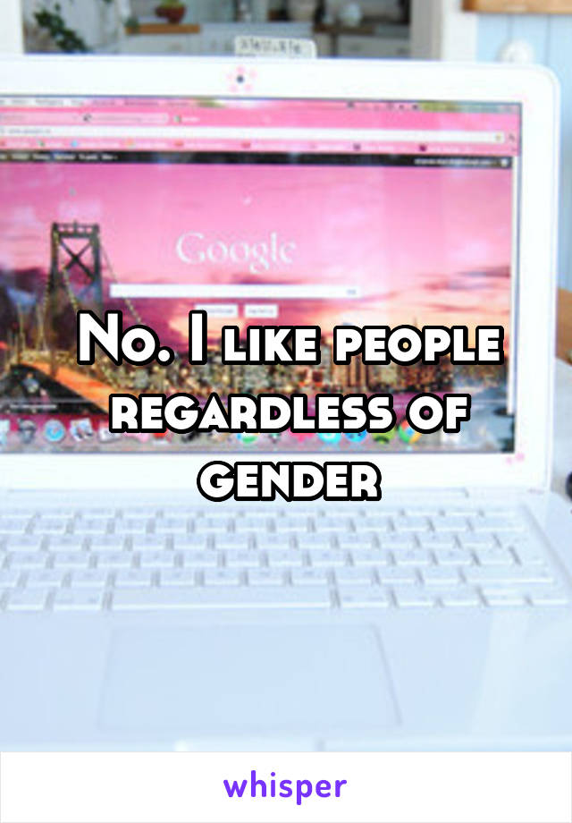 No. I like people regardless of gender