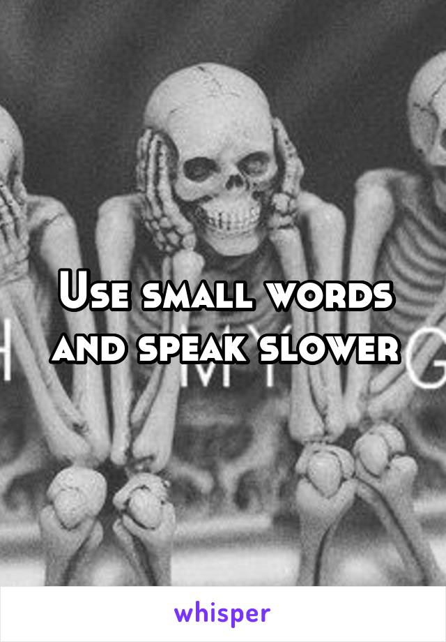 Use small words and speak slower