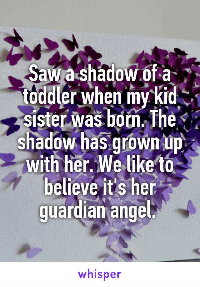 Saw a shadow of a toddler when my kid sister was born. The shadow has grown up with her. We like to believe it's her guardian angel. 
