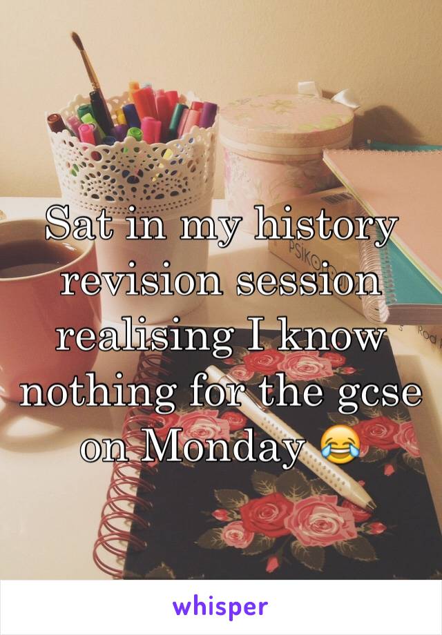 Sat in my history revision session realising I know nothing for the gcse on Monday 😂