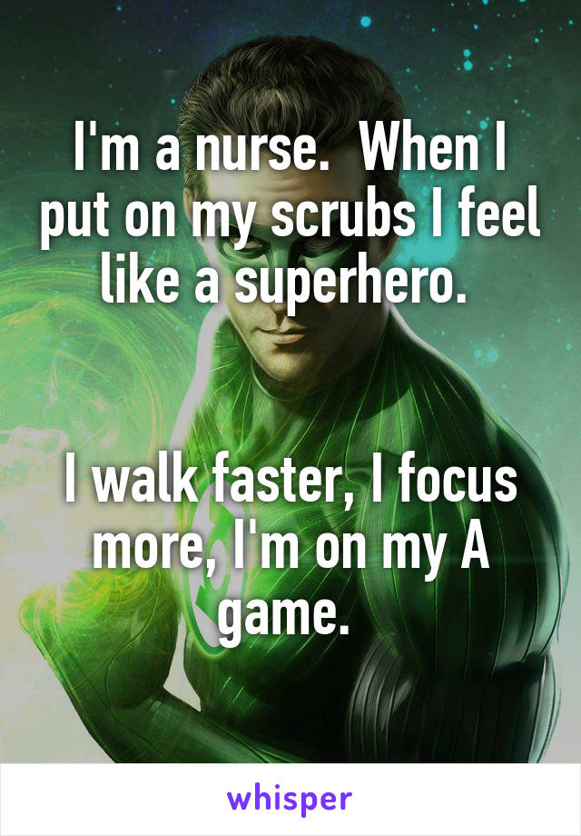I'm a nurse.  When I put on my scrubs I feel like a superhero. 


I walk faster, I focus more, I'm on my A game. 
