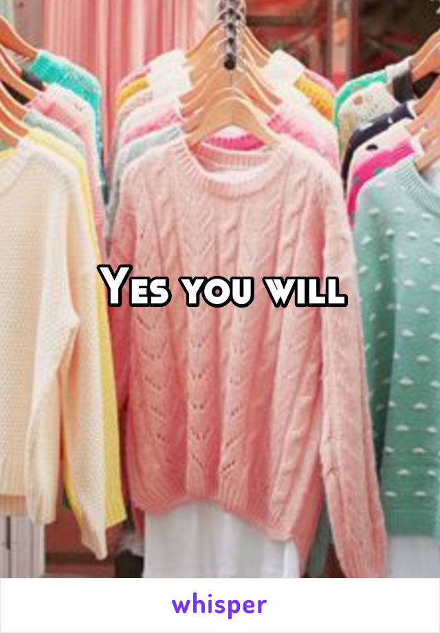 Yes you will
