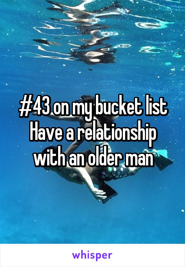 #43 on my bucket list
Have a relationship with an older man