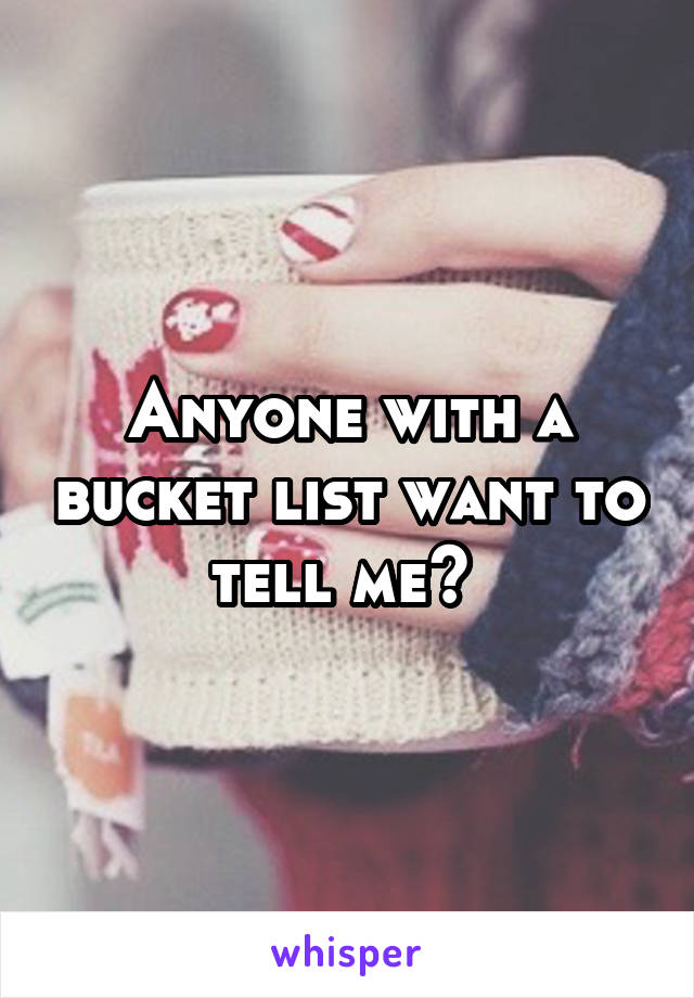 Anyone with a bucket list want to tell me? 