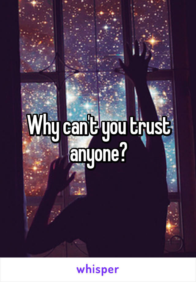 Why can't you trust anyone?