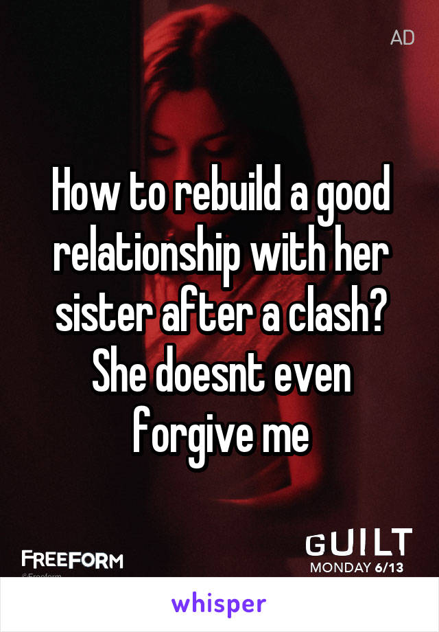 How to rebuild a good relationship with her sister after a clash? She doesnt even forgive me