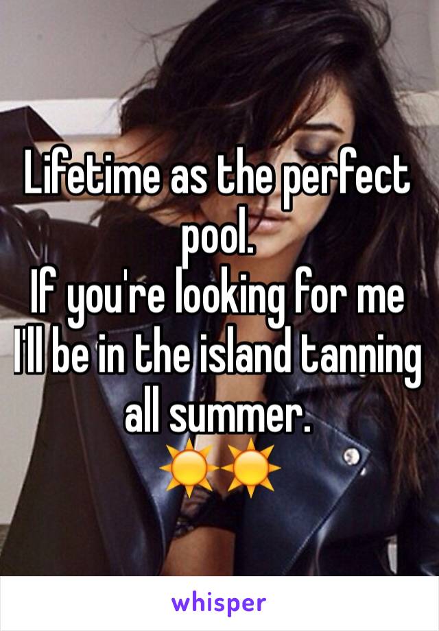 Lifetime as the perfect pool.
If you're looking for me I'll be in the island tanning all summer.
☀️☀️