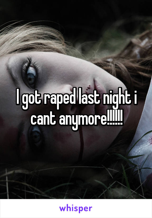 I got raped last night i cant anymore!!!!!!
