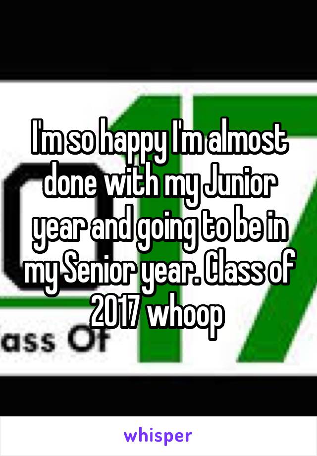 I'm so happy I'm almost done with my Junior year and going to be in my Senior year. Class of 2017 whoop 