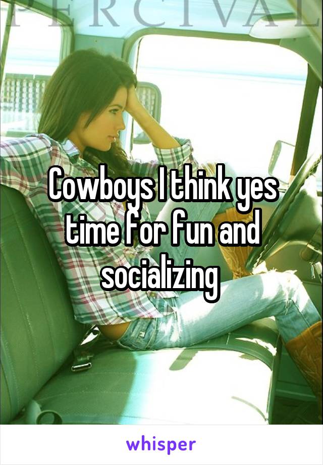 Cowboys I think yes time for fun and socializing 