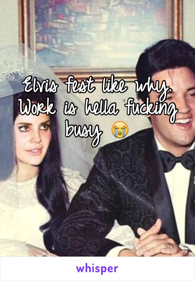 Elvis fest like why. Work is hella fucking busy 😭