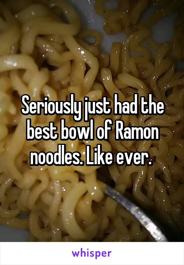 Seriously just had the best bowl of Ramon noodles. Like ever. 