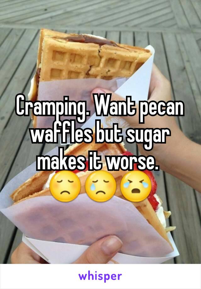 Cramping. Want pecan waffles but sugar makes it worse. 
😞😢😭