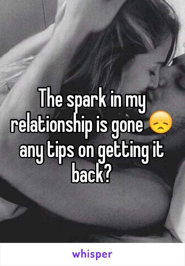 The spark in my relationship is gone 😞 any tips on getting it back?